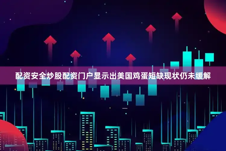 配资安全炒股配资门户显示出美国鸡蛋短缺现状仍未缓解