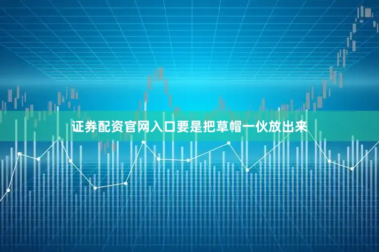 证券配资官网入口要是把草帽一伙放出来
