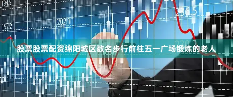 股票股票配资绵阳城区数名步行前往五一广场锻炼的老人