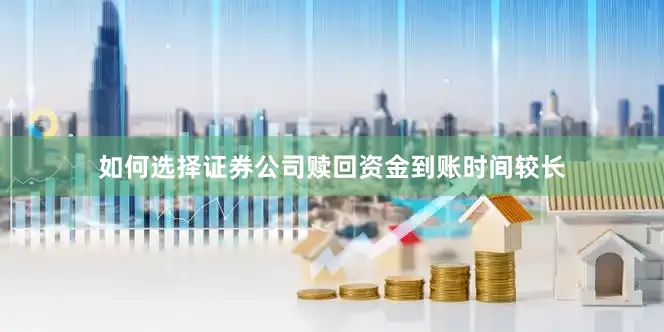 如何选择证券公司赎回资金到账时间较长