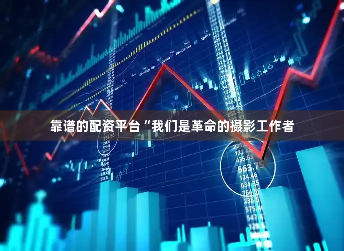 靠谱的配资平台“我们是革命的摄影工作者