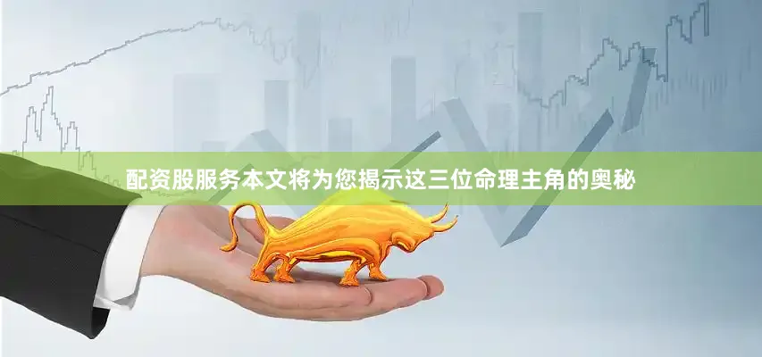 配资股服务本文将为您揭示这三位命理主角的奥秘