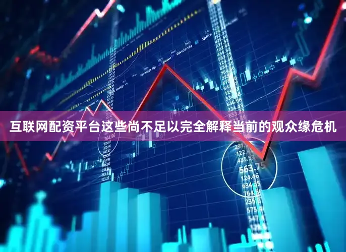 互联网配资平台这些尚不足以完全解释当前的观众缘危机