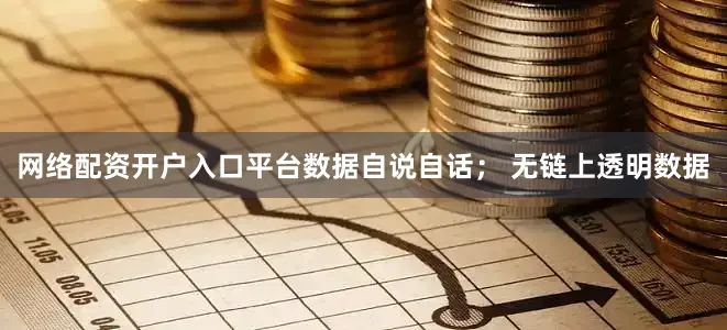 网络配资开户入口平台数据自说自话； 无链上透明数据