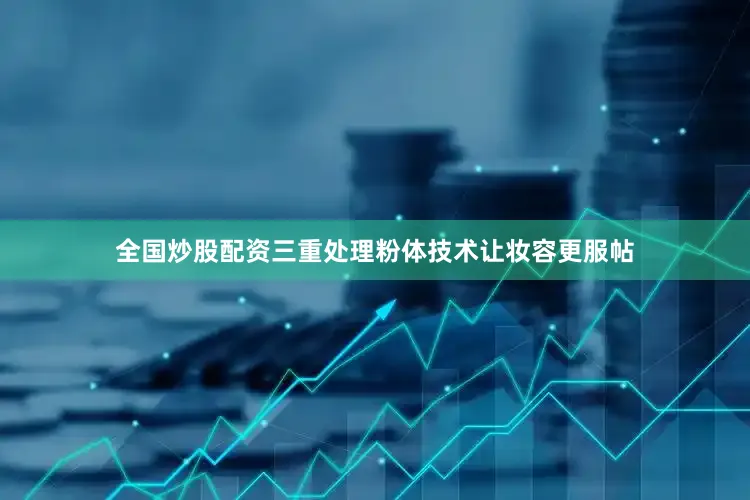 全国炒股配资三重处理粉体技术让妆容更服帖