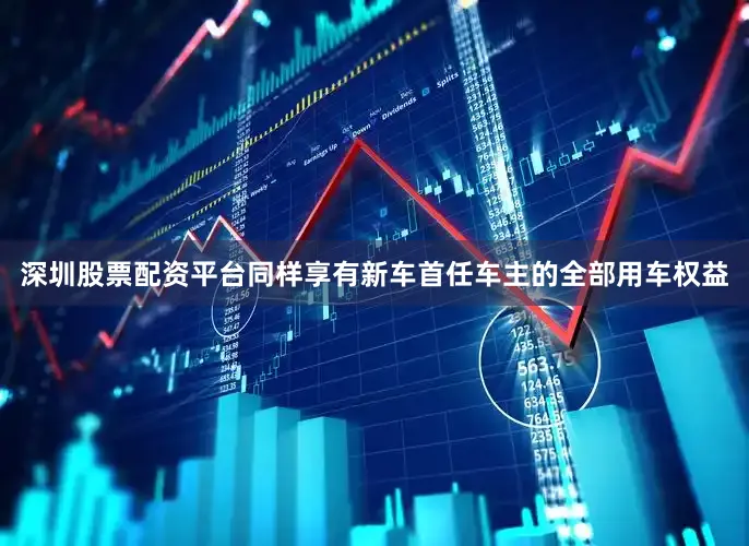 深圳股票配资平台同样享有新车首任车主的全部用车权益