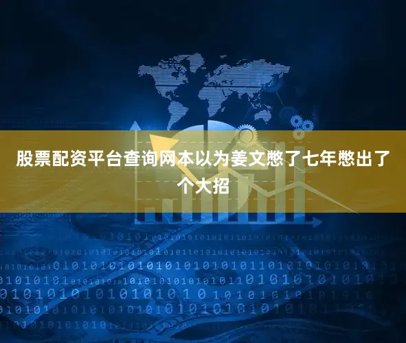 股票配资平台查询网本以为姜文憋了七年憋出了个大招