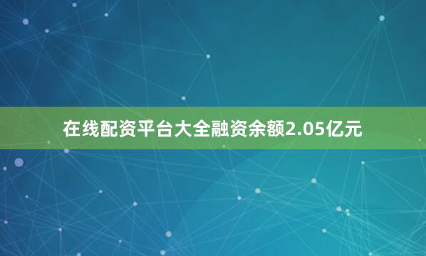 在线配资平台大全融资余额2.05亿元