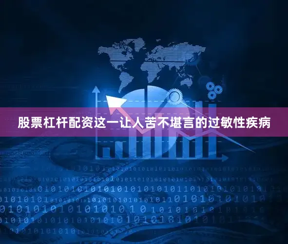 股票杠杆配资这一让人苦不堪言的过敏性疾病