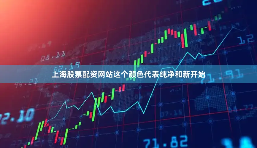 上海股票配资网站这个颜色代表纯净和新开始