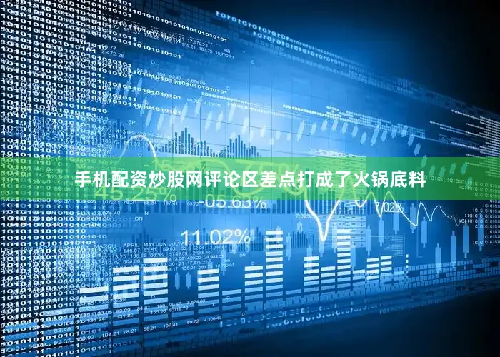 手机配资炒股网评论区差点打成了火锅底料