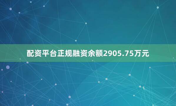 配资平台正规融资余额2905.75万元