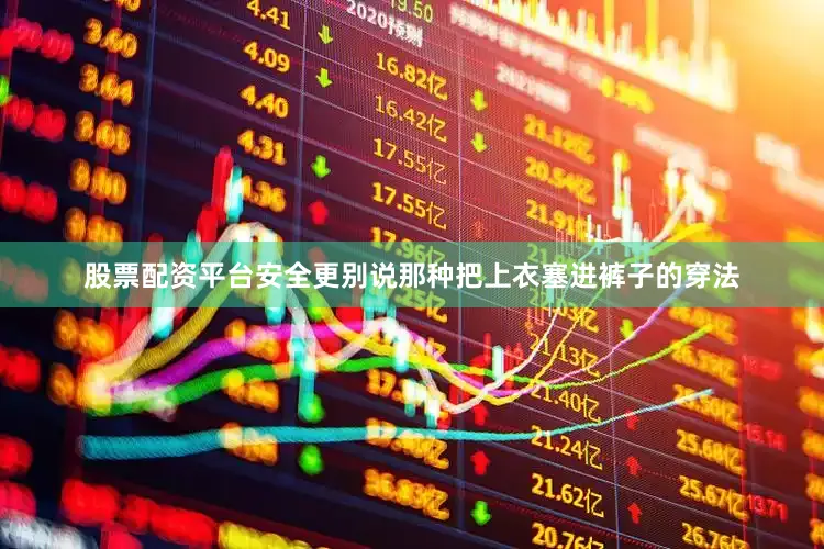股票配资平台安全更别说那种把上衣塞进裤子的穿法