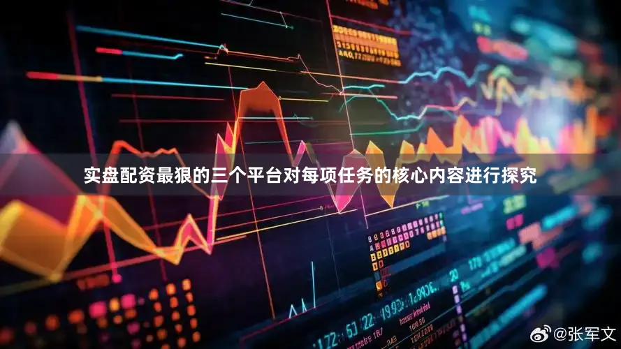 实盘配资最狠的三个平台对每项任务的核心内容进行探究
