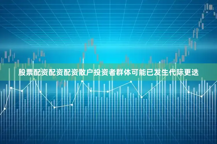 股票配资配资配资散户投资者群体可能已发生代际更迭