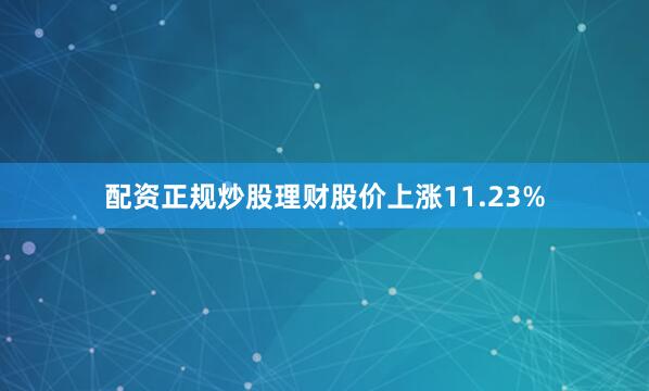 配资正规炒股理财股价上涨11.23%