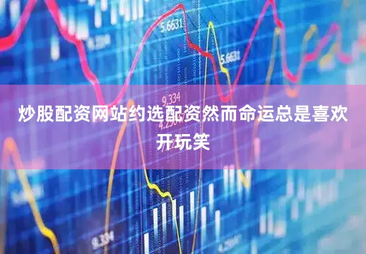 炒股配资网站约选配资然而命运总是喜欢开玩笑