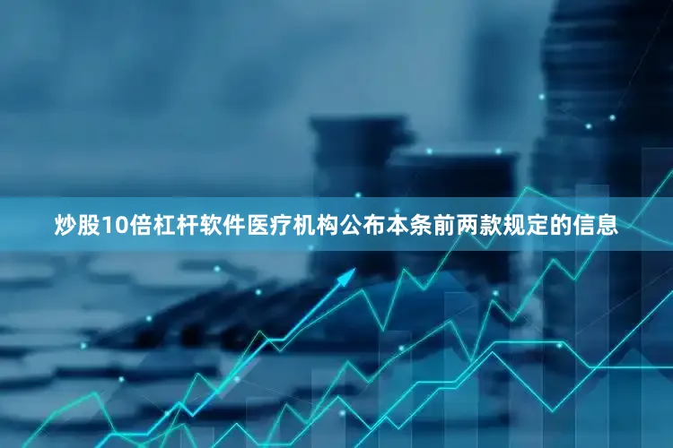 炒股10倍杠杆软件医疗机构公布本条前两款规定的信息
