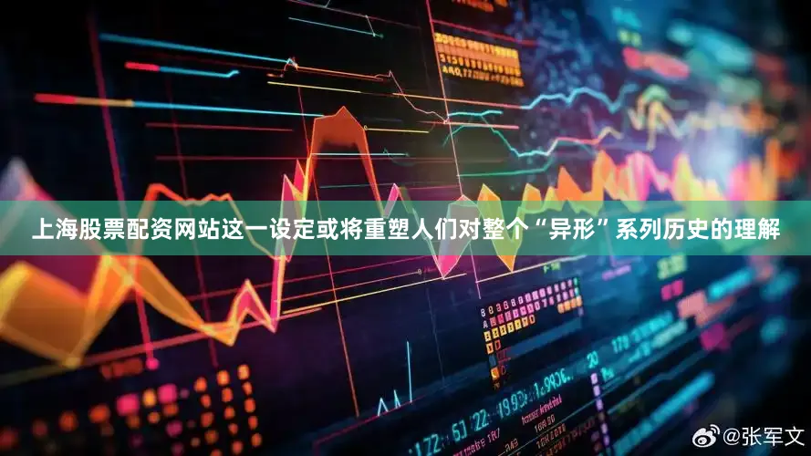 上海股票配资网站这一设定或将重塑人们对整个“异形”系列历史的理解