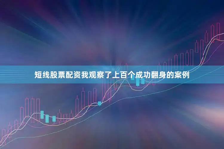 短线股票配资我观察了上百个成功翻身的案例