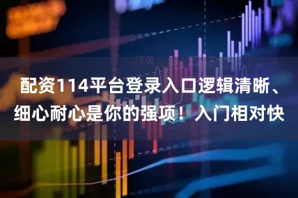 配资114平台登录入口逻辑清晰、细心耐心是你的强项！入门相对快